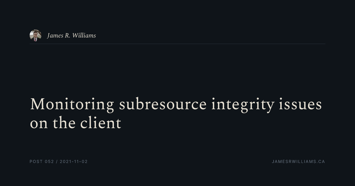 Subresource Integrity Monitoring subresource integrity issues on the client | James R. Williams